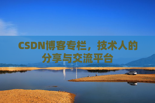 CSDN博客专栏，技术人的分享与交流平台